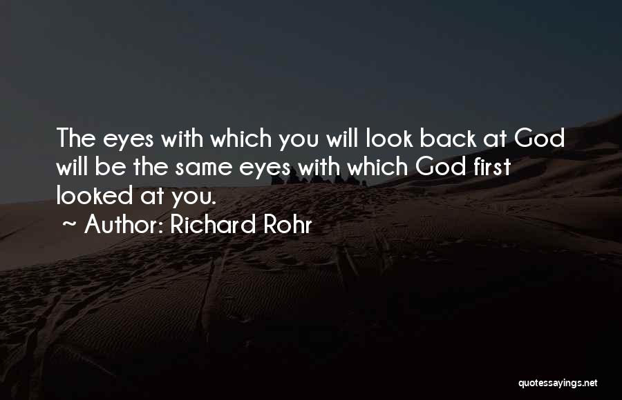 Richard Rohr Quotes: The Eyes With Which You Will Look Back At God Will Be The Same Eyes With Which God First Looked