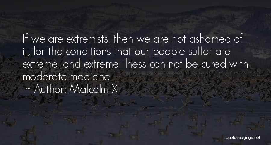 Malcolm X Quotes: If We Are Extremists, Then We Are Not Ashamed Of It, For The Conditions That Our People Suffer Are Extreme,