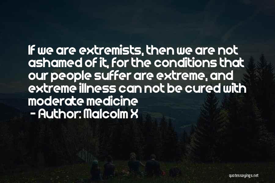 Malcolm X Quotes: If We Are Extremists, Then We Are Not Ashamed Of It, For The Conditions That Our People Suffer Are Extreme,