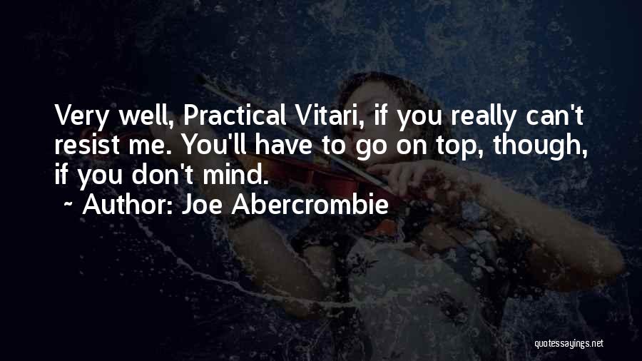 Joe Abercrombie Quotes: Very Well, Practical Vitari, If You Really Can't Resist Me. You'll Have To Go On Top, Though, If You Don't