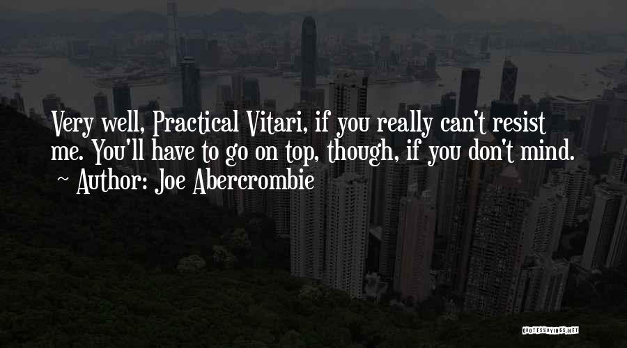 Joe Abercrombie Quotes: Very Well, Practical Vitari, If You Really Can't Resist Me. You'll Have To Go On Top, Though, If You Don't