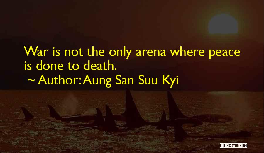 Aung San Suu Kyi Quotes: War Is Not The Only Arena Where Peace Is Done To Death.