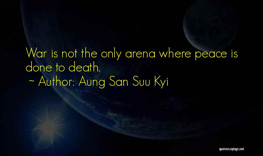 Aung San Suu Kyi Quotes: War Is Not The Only Arena Where Peace Is Done To Death.