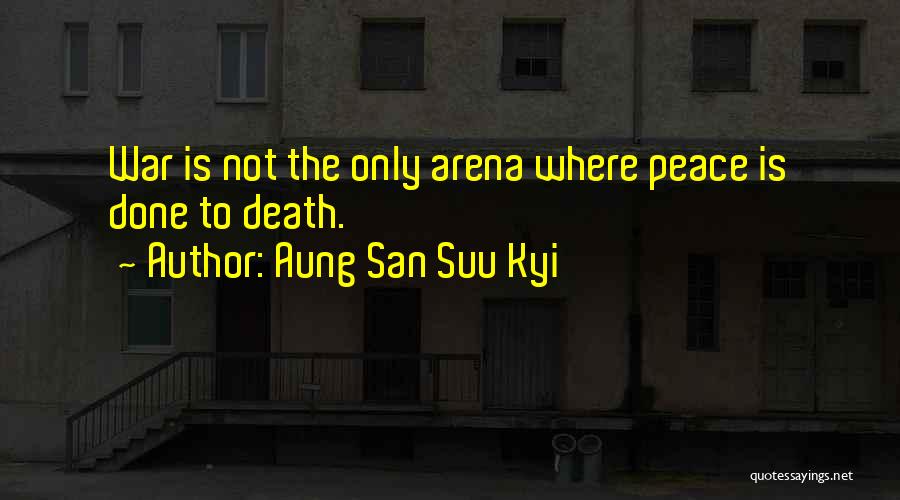 Aung San Suu Kyi Quotes: War Is Not The Only Arena Where Peace Is Done To Death.