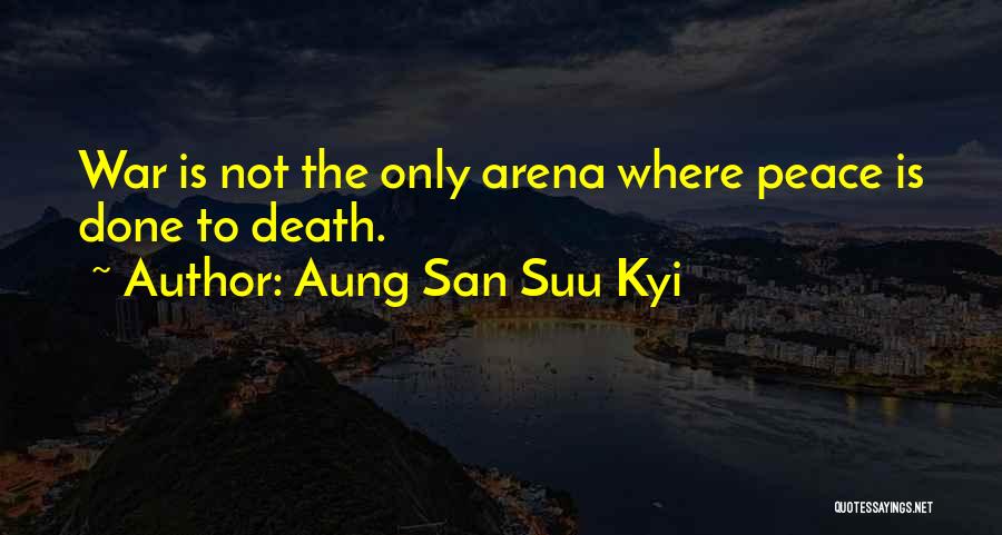 Aung San Suu Kyi Quotes: War Is Not The Only Arena Where Peace Is Done To Death.