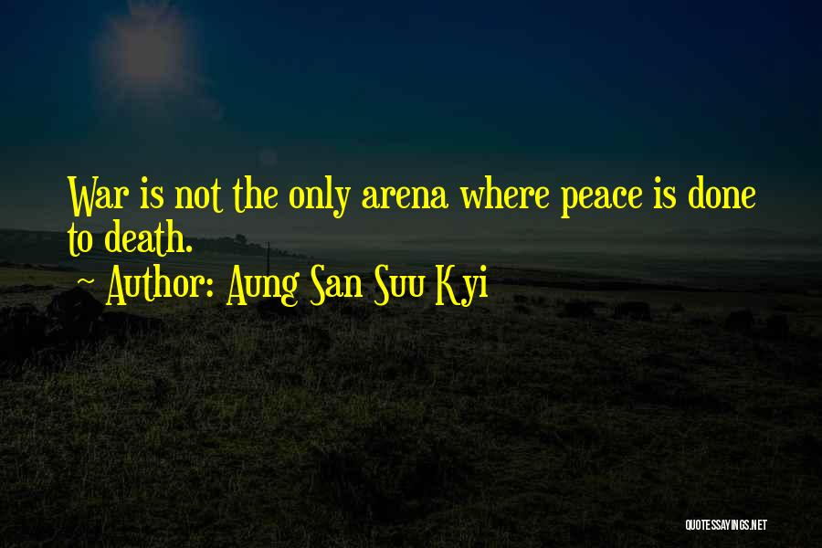 Aung San Suu Kyi Quotes: War Is Not The Only Arena Where Peace Is Done To Death.