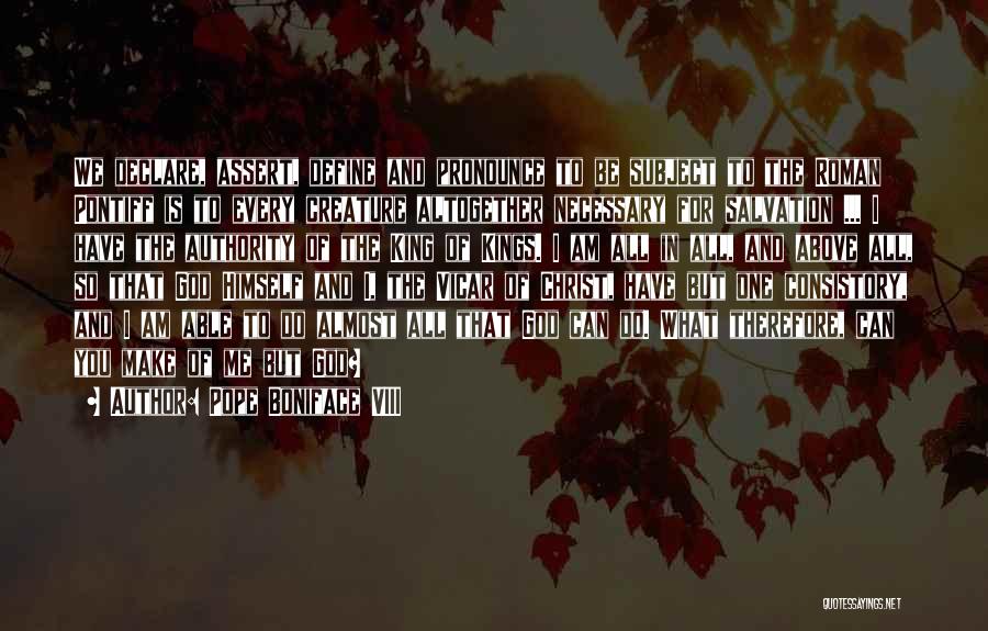 Pope Boniface VIII Quotes: We Declare, Assert, Define And Pronounce To Be Subject To The Roman Pontiff Is To Every Creature Altogether Necessary For