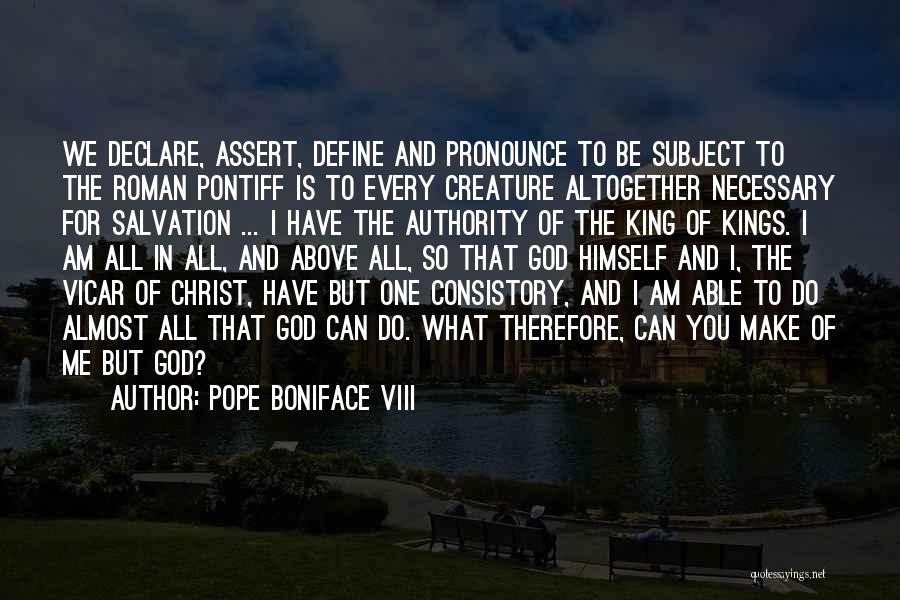 Pope Boniface VIII Quotes: We Declare, Assert, Define And Pronounce To Be Subject To The Roman Pontiff Is To Every Creature Altogether Necessary For