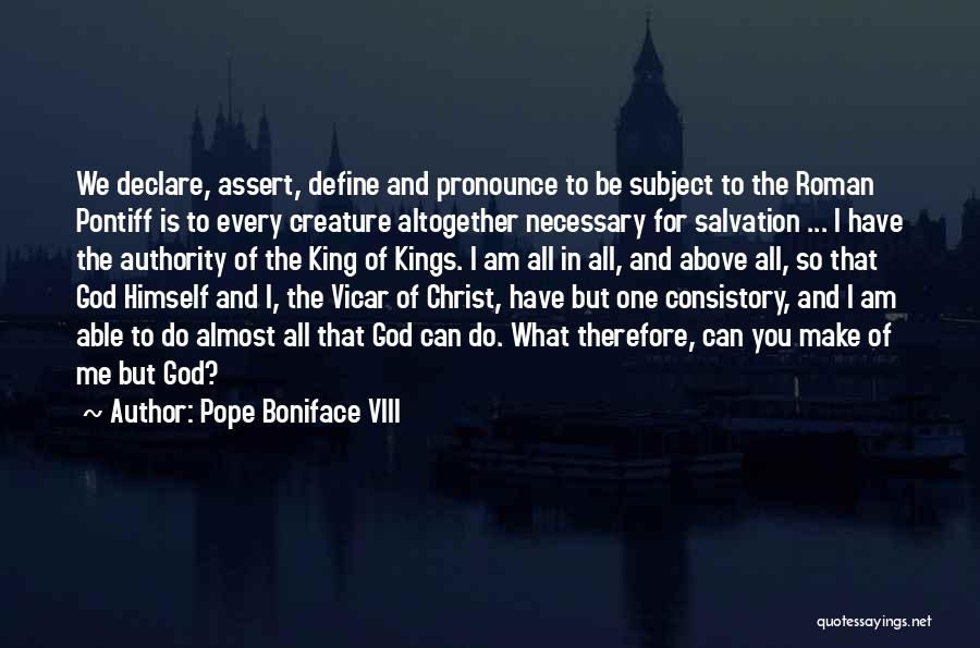 Pope Boniface VIII Quotes: We Declare, Assert, Define And Pronounce To Be Subject To The Roman Pontiff Is To Every Creature Altogether Necessary For