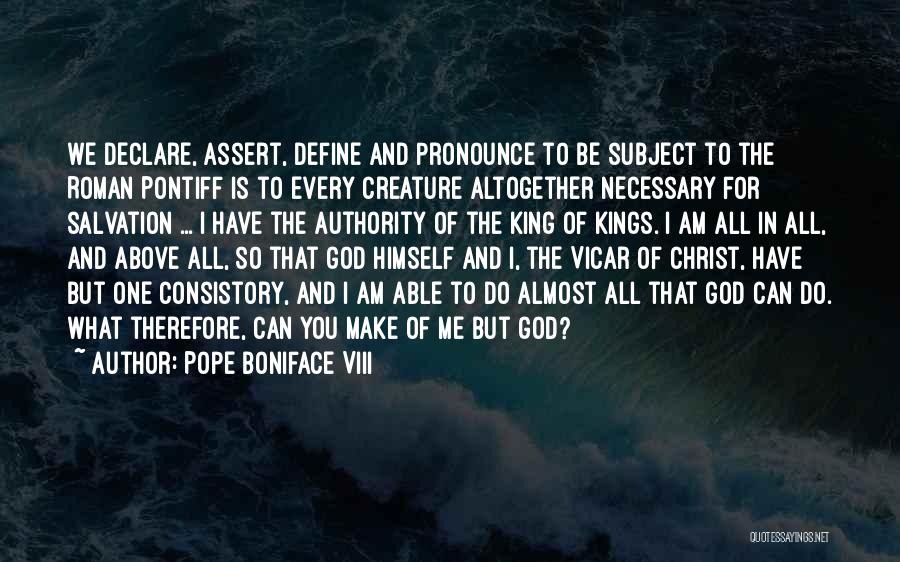 Pope Boniface VIII Quotes: We Declare, Assert, Define And Pronounce To Be Subject To The Roman Pontiff Is To Every Creature Altogether Necessary For