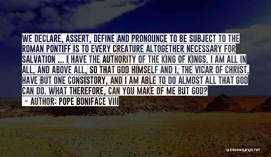 Pope Boniface VIII Quotes: We Declare, Assert, Define And Pronounce To Be Subject To The Roman Pontiff Is To Every Creature Altogether Necessary For