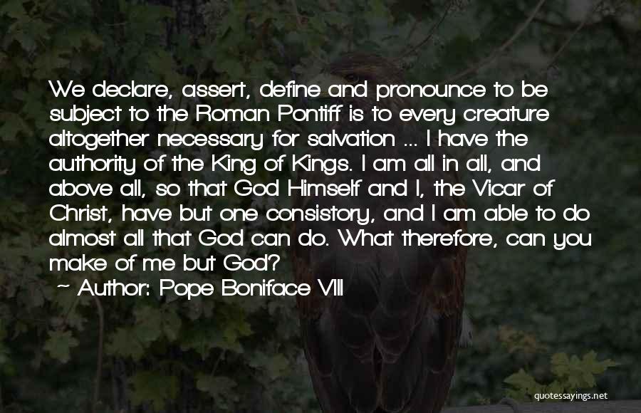 Pope Boniface VIII Quotes: We Declare, Assert, Define And Pronounce To Be Subject To The Roman Pontiff Is To Every Creature Altogether Necessary For