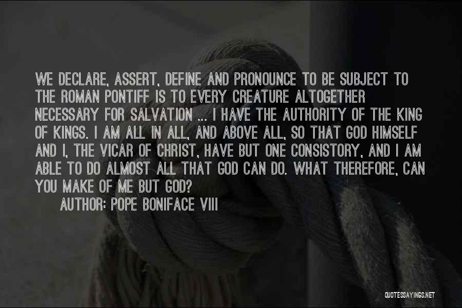 Pope Boniface VIII Quotes: We Declare, Assert, Define And Pronounce To Be Subject To The Roman Pontiff Is To Every Creature Altogether Necessary For