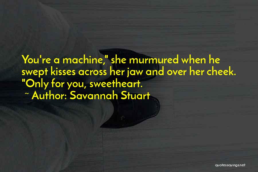 Savannah Stuart Quotes: You're A Machine, She Murmured When He Swept Kisses Across Her Jaw And Over Her Cheek. Only For You, Sweetheart.