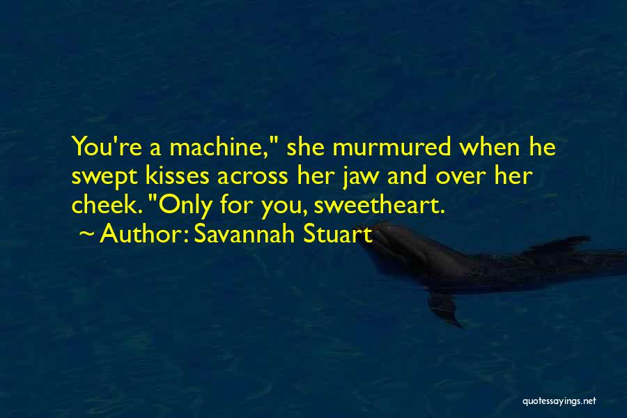 Savannah Stuart Quotes: You're A Machine, She Murmured When He Swept Kisses Across Her Jaw And Over Her Cheek. Only For You, Sweetheart.