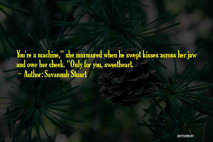 Savannah Stuart Quotes: You're A Machine, She Murmured When He Swept Kisses Across Her Jaw And Over Her Cheek. Only For You, Sweetheart.