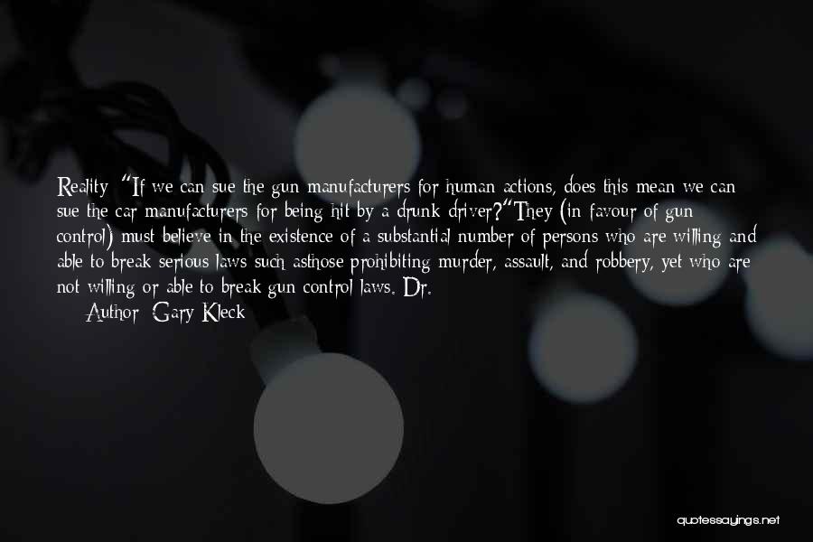 Gary Kleck Quotes: Reality: If We Can Sue The Gun Manufacturers For Human Actions, Does This Mean We Can Sue The Car Manufacturers