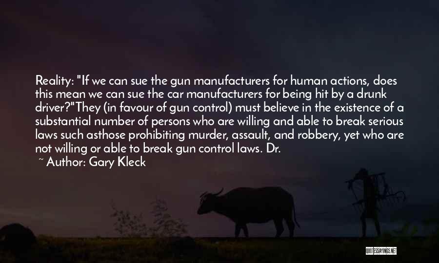 Gary Kleck Quotes: Reality: If We Can Sue The Gun Manufacturers For Human Actions, Does This Mean We Can Sue The Car Manufacturers