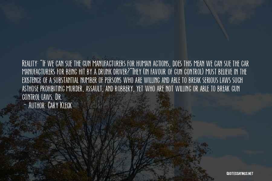 Gary Kleck Quotes: Reality: If We Can Sue The Gun Manufacturers For Human Actions, Does This Mean We Can Sue The Car Manufacturers