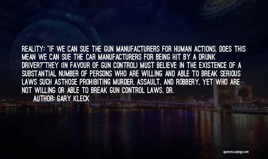 Gary Kleck Quotes: Reality: If We Can Sue The Gun Manufacturers For Human Actions, Does This Mean We Can Sue The Car Manufacturers
