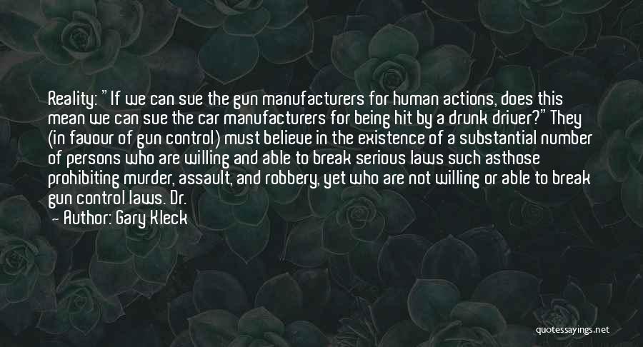 Gary Kleck Quotes: Reality: If We Can Sue The Gun Manufacturers For Human Actions, Does This Mean We Can Sue The Car Manufacturers