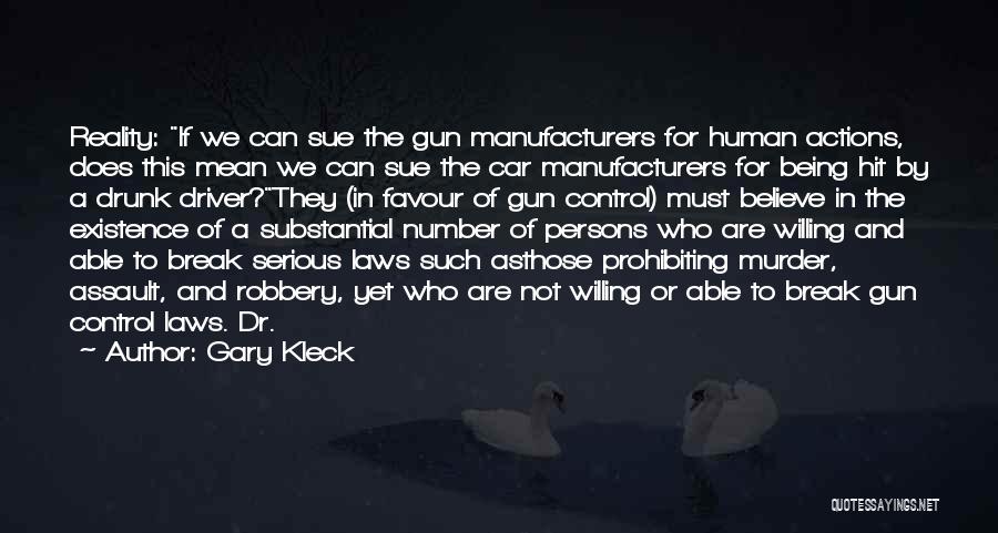 Gary Kleck Quotes: Reality: If We Can Sue The Gun Manufacturers For Human Actions, Does This Mean We Can Sue The Car Manufacturers