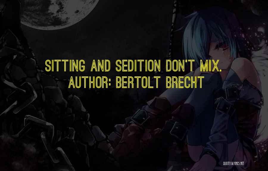 Bertolt Brecht Quotes: Sitting And Sedition Don't Mix.