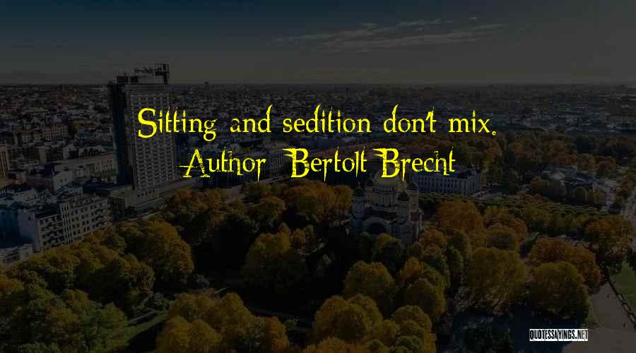 Bertolt Brecht Quotes: Sitting And Sedition Don't Mix.