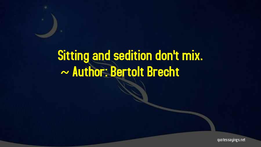 Bertolt Brecht Quotes: Sitting And Sedition Don't Mix.