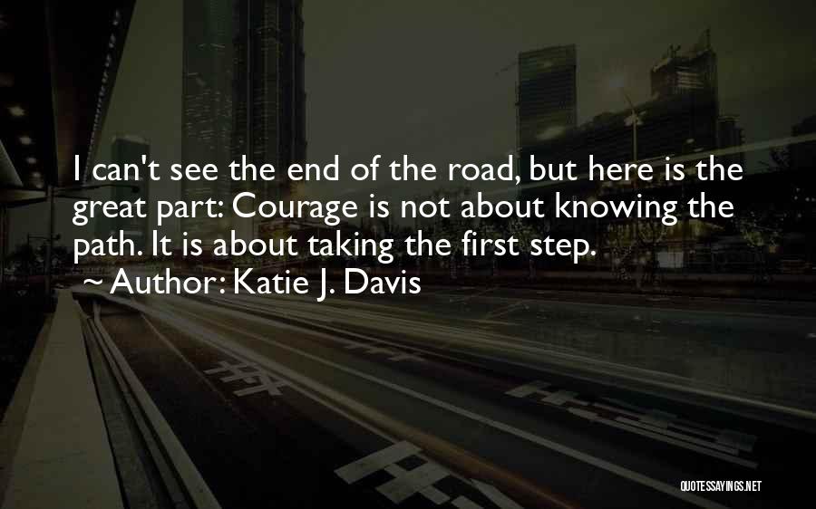 Katie J. Davis Quotes: I Can't See The End Of The Road, But Here Is The Great Part: Courage Is Not About Knowing The