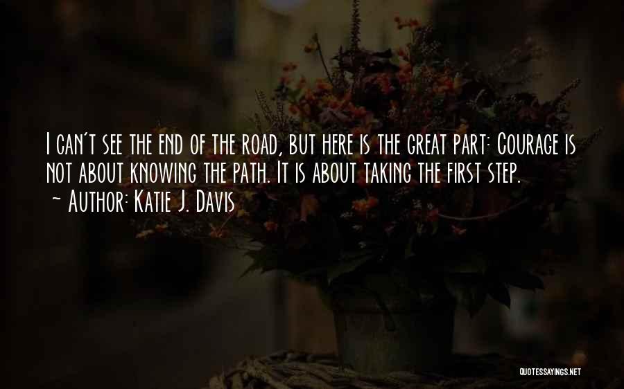 Katie J. Davis Quotes: I Can't See The End Of The Road, But Here Is The Great Part: Courage Is Not About Knowing The