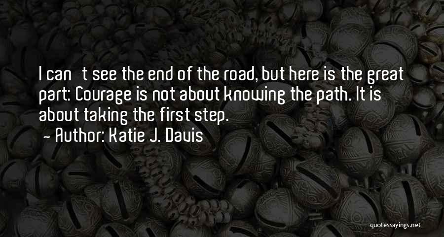 Katie J. Davis Quotes: I Can't See The End Of The Road, But Here Is The Great Part: Courage Is Not About Knowing The