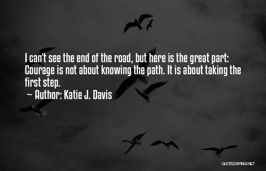 Katie J. Davis Quotes: I Can't See The End Of The Road, But Here Is The Great Part: Courage Is Not About Knowing The