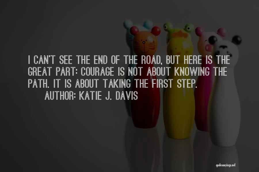 Katie J. Davis Quotes: I Can't See The End Of The Road, But Here Is The Great Part: Courage Is Not About Knowing The