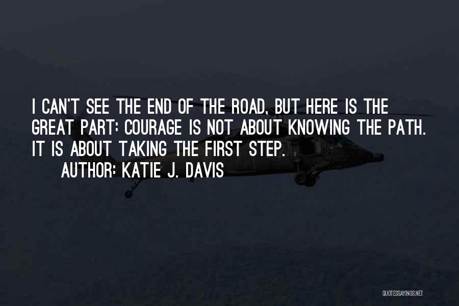 Katie J. Davis Quotes: I Can't See The End Of The Road, But Here Is The Great Part: Courage Is Not About Knowing The