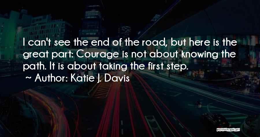 Katie J. Davis Quotes: I Can't See The End Of The Road, But Here Is The Great Part: Courage Is Not About Knowing The