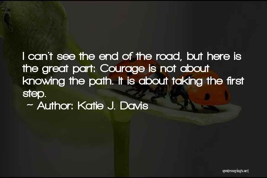 Katie J. Davis Quotes: I Can't See The End Of The Road, But Here Is The Great Part: Courage Is Not About Knowing The