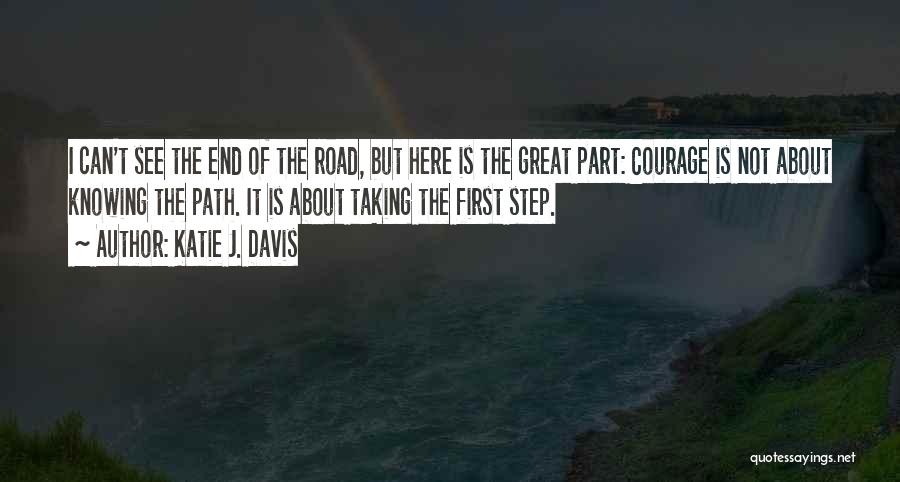 Katie J. Davis Quotes: I Can't See The End Of The Road, But Here Is The Great Part: Courage Is Not About Knowing The