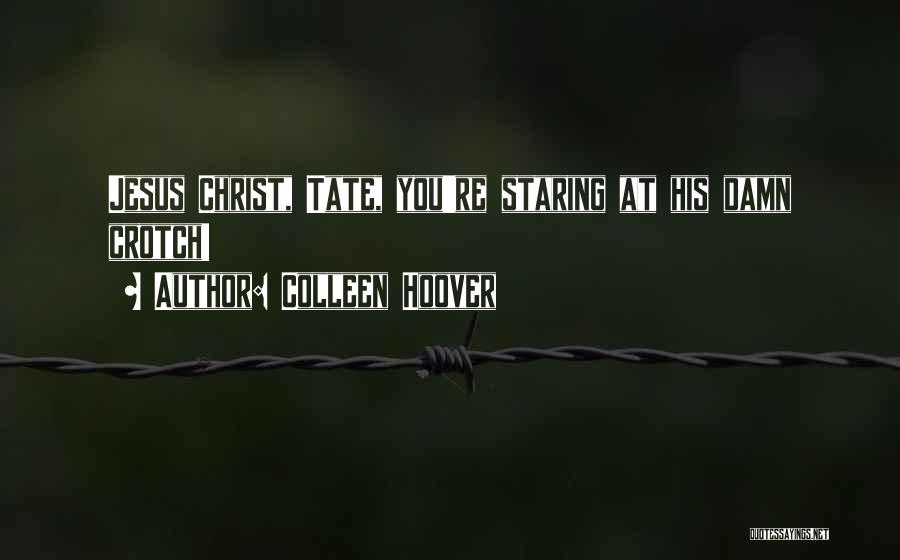 Colleen Hoover Quotes: Jesus Christ, Tate, You're Staring At His Damn Crotch!