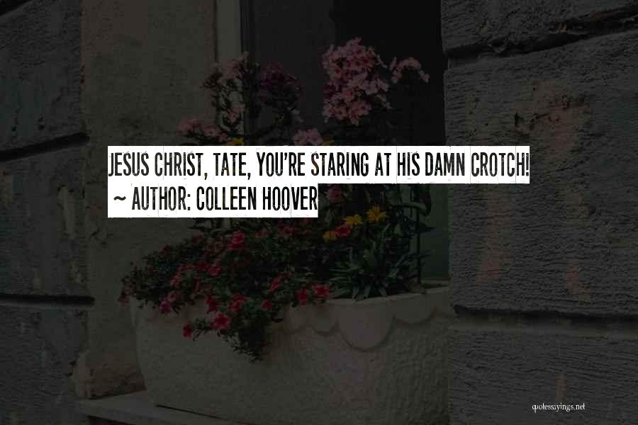 Colleen Hoover Quotes: Jesus Christ, Tate, You're Staring At His Damn Crotch!
