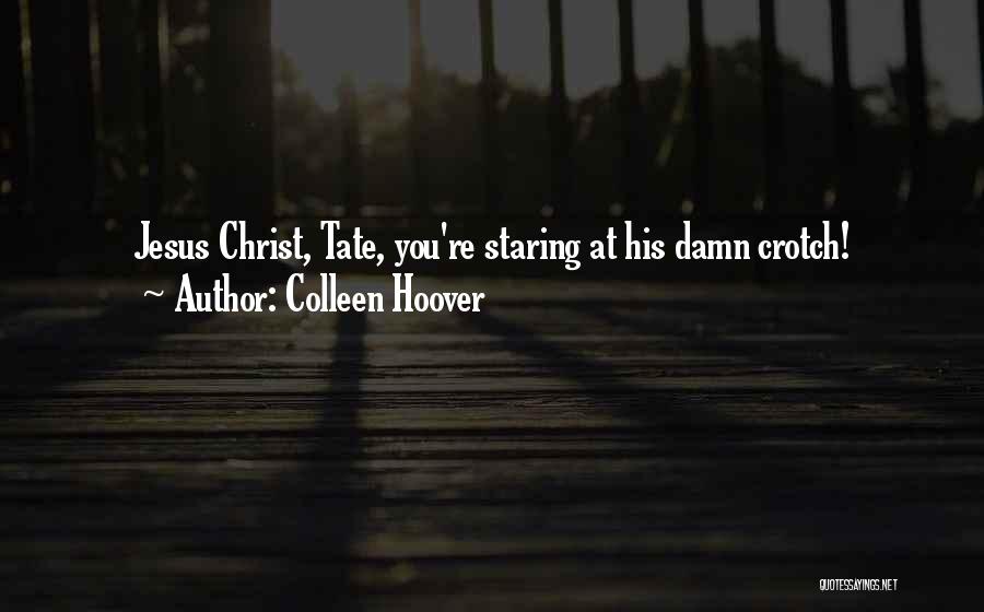 Colleen Hoover Quotes: Jesus Christ, Tate, You're Staring At His Damn Crotch!