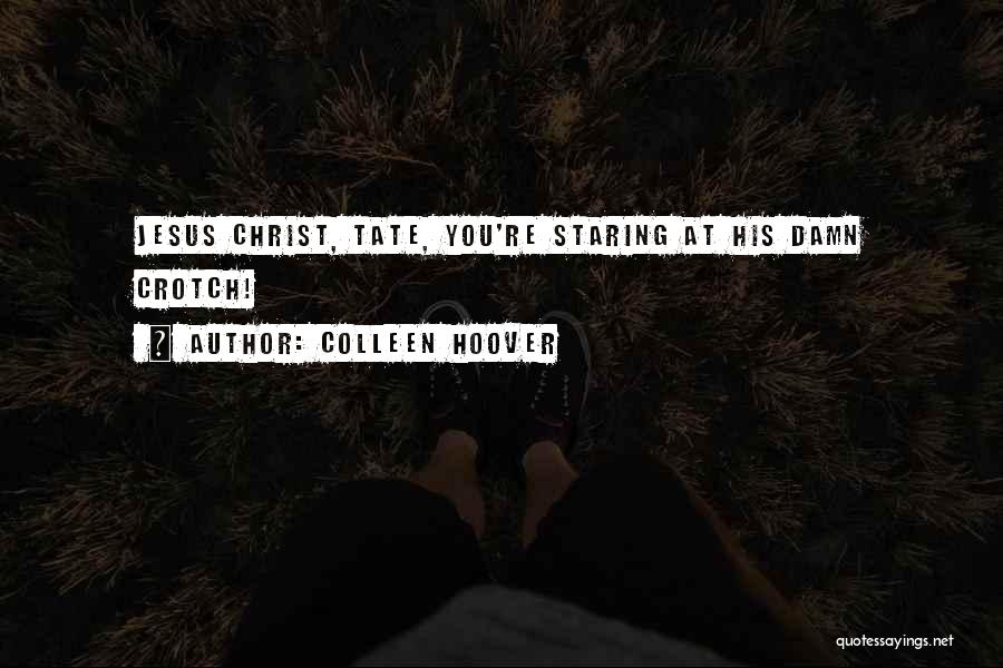 Colleen Hoover Quotes: Jesus Christ, Tate, You're Staring At His Damn Crotch!