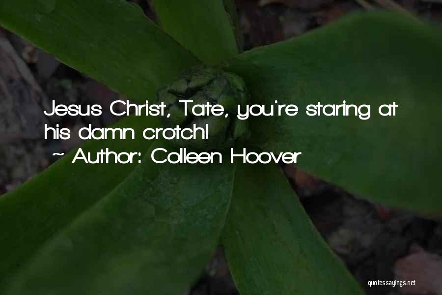 Colleen Hoover Quotes: Jesus Christ, Tate, You're Staring At His Damn Crotch!