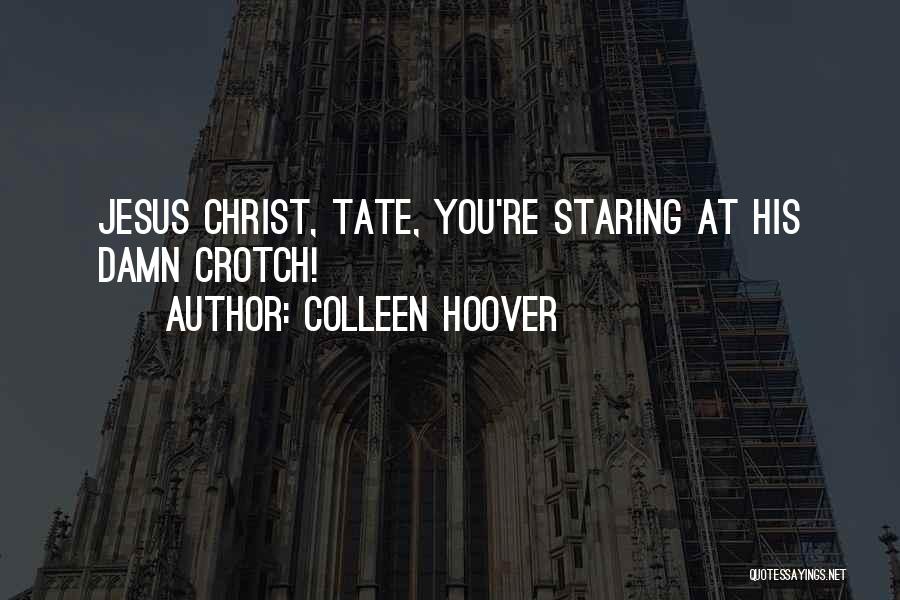 Colleen Hoover Quotes: Jesus Christ, Tate, You're Staring At His Damn Crotch!