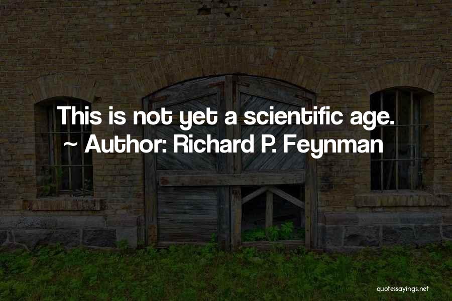 Richard P. Feynman Quotes: This Is Not Yet A Scientific Age.