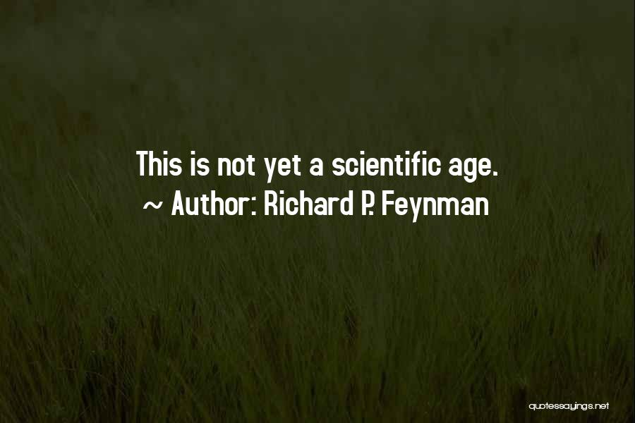 Richard P. Feynman Quotes: This Is Not Yet A Scientific Age.