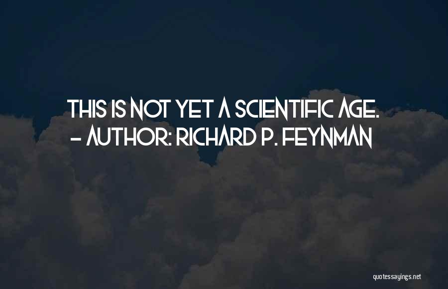 Richard P. Feynman Quotes: This Is Not Yet A Scientific Age.