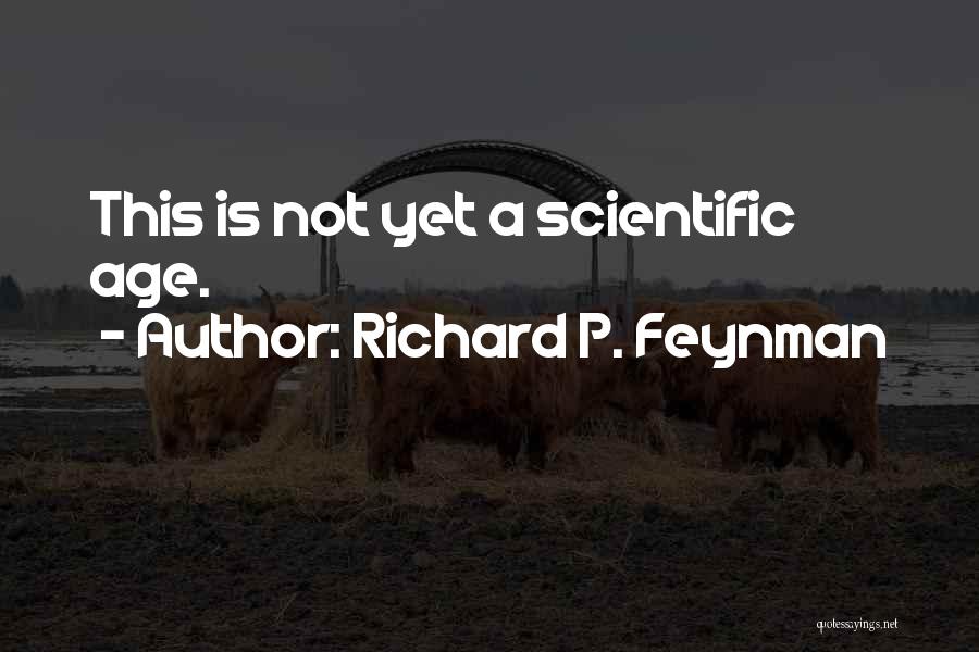 Richard P. Feynman Quotes: This Is Not Yet A Scientific Age.