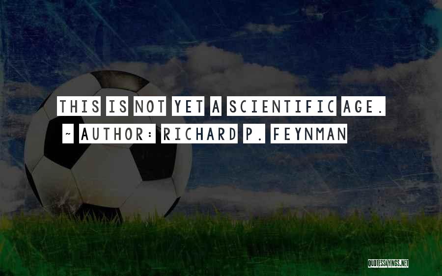 Richard P. Feynman Quotes: This Is Not Yet A Scientific Age.