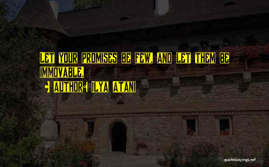 Ilya Atani Quotes: Let Your Promises Be Few, And Let Them Be Immovable.